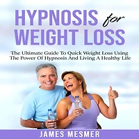 Hypnosis for Weight Loss: The Ultimate Guide To Quick Weight Loss Using The Power Of Hypnosis And Living A Healthy Life