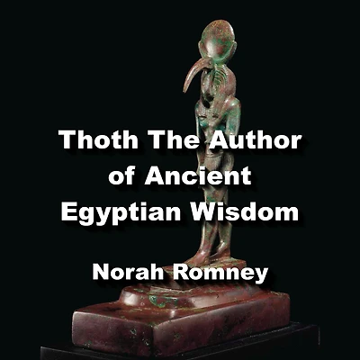 Thoth The Author of Ancient Egyptian Wisdom: Exploring The Life and Teachings of Thoth The Atlantean