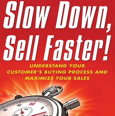 Slow Down, Sell Faster: Understand Your Customer's Buying Process and Maximize Sales