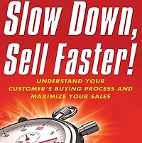 Slow Down, Sell Faster: Understand Your Customer's Buying Process and Maximize Sales