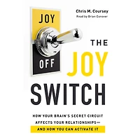 The Joy Switch: How Your Brain's Secret Circuit Affects Relationships-And You Can Activate It