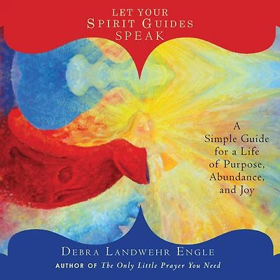 Let Your Spirit Guides Speak: a Simple Guide for Life of Purpose, Abundance, and Joy