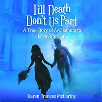 Till Death Don't Us Part: A True Story of Awakening to Love After Life