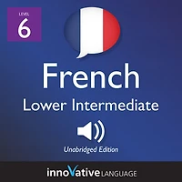 Learn French - Level 6: Lower Intermediate French: Volume 1: Lessons 1-23