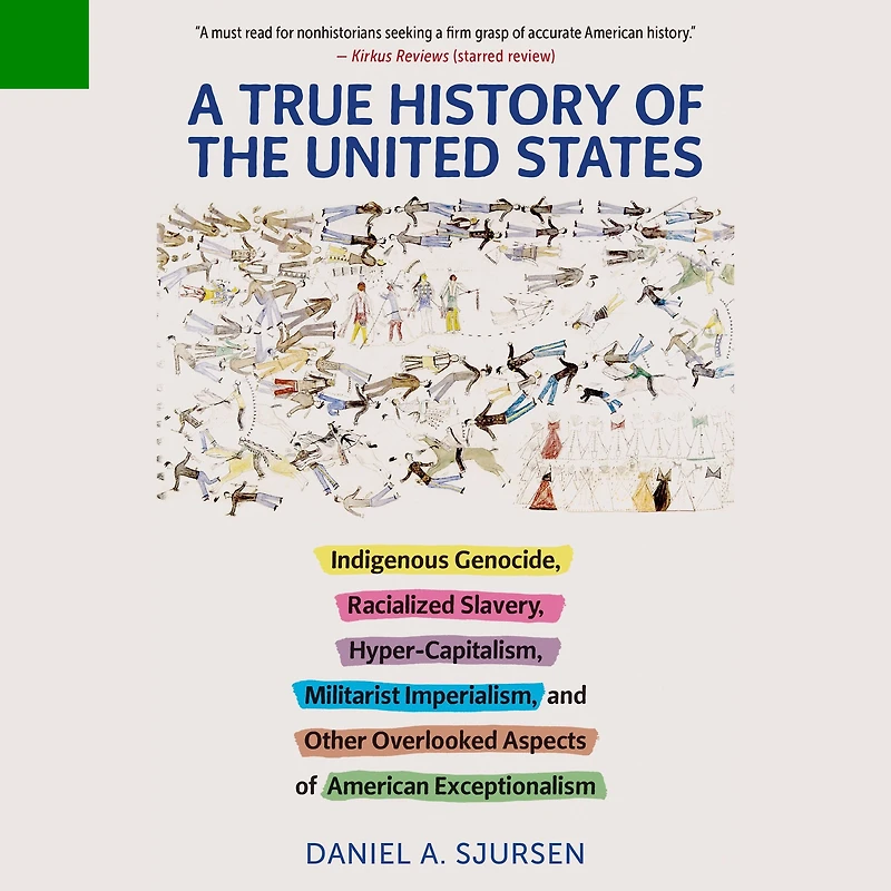 A True History of the United States: Indigenous Genocide, Racialized Slavery, Hyper-Capitalism, Militarist Imperialism and Other Overlooked Aspects American Exceptionalism