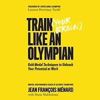 Train Your Brain Like an Olympian: Gold Medal Techniques to Unleash Your Potential at Work