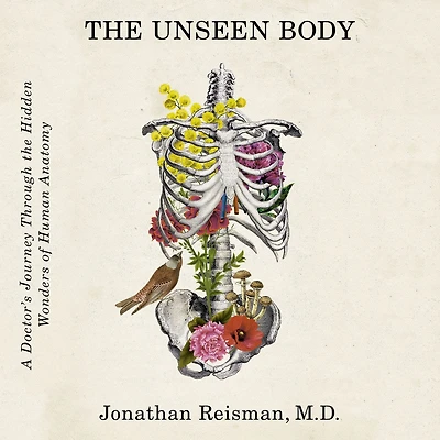 the Unseen Body: A Doctor's Journey through Hidden Wonders of Human Anatomy