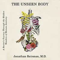 the Unseen Body: A Doctor's Journey through Hidden Wonders of Human Anatomy