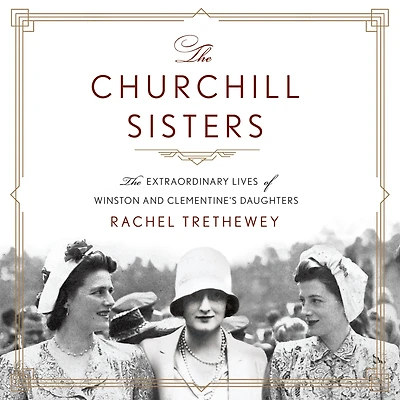 The Churchill Sisters: Extraordinary Lives of Winston and Clementine's Daughters