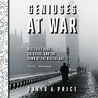 Geniuses at War: Bletchley Park, Colossus, and the Dawn of Digital Age