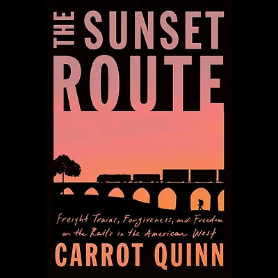 the Sunset Route: Freight Trains, Forgiveness, and Freedom on Rails American West