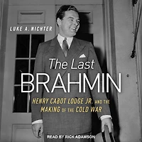 the Last Brahmin: Henry Cabot Lodge Jr. and Making of Cold War