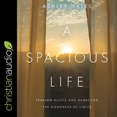 A Spacious Life: Trading Hustle and Hurry for the Goodness of Limits