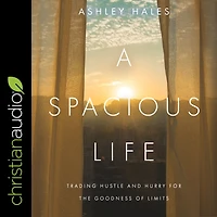 A Spacious Life: Trading Hustle and Hurry for the Goodness of Limits