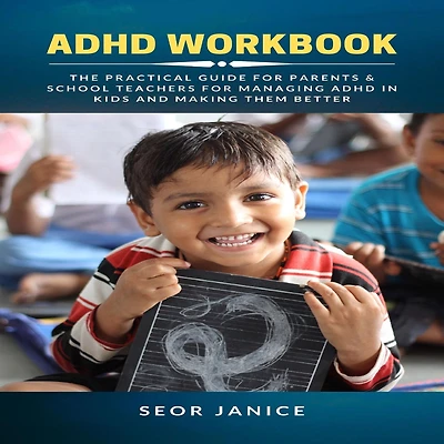 ADHD Workbook: The Practical Guide for Parents & School Teachers Managing Kids and Making them Better
