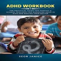 ADHD Workbook: The Practical Guide for Parents & School Teachers Managing Kids and Making them Better