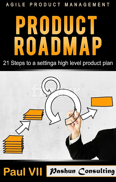 Agile Product Management: Product Roadmap: 21 Steps to Setting a High Level Product Plan