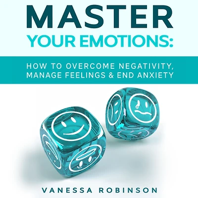 Master Your Emotions: How to Overcome Negativity, Manage Feelings & End Anxiety