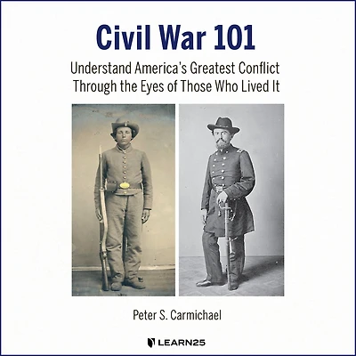 Civil War 101: Understand America's Greatest Conflict Through the Eyes of Those Who Lived It