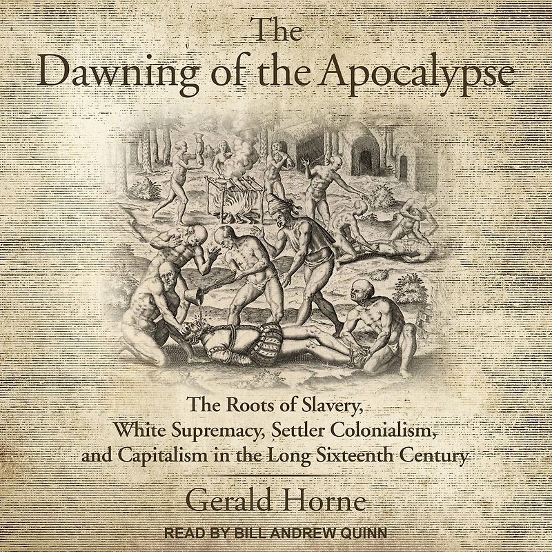 the Dawning of Apocalypse: Roots Slavery, White Supremacy, Settler Colonialism, and Capitalism Long Sixteenth Century