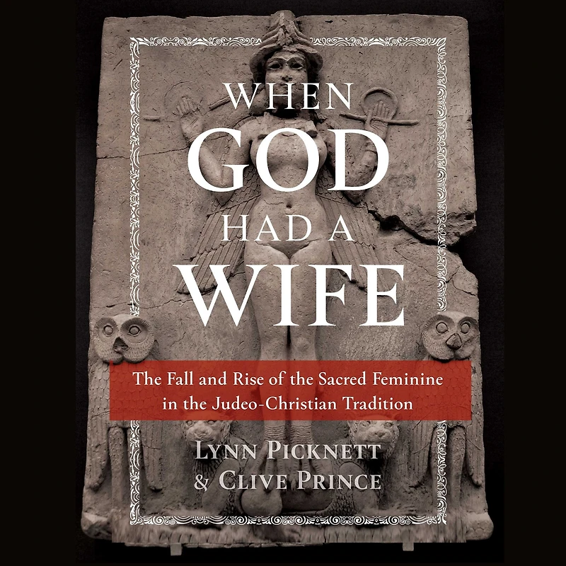 When God Had a Wife: the Fall and Rise of Sacred Feminine Judeo-Christian Tradition