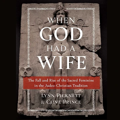 When God Had a Wife: the Fall and Rise of Sacred Feminine Judeo-Christian Tradition