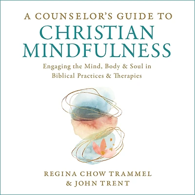 A Counselor's Guide to Christian Mindfulness: Engaging the Mind, Body, and Soul Biblical Practices Therapies