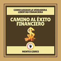 Camino al Éxito Financiero - Como Lograr la Verdadera Libertad Financiera