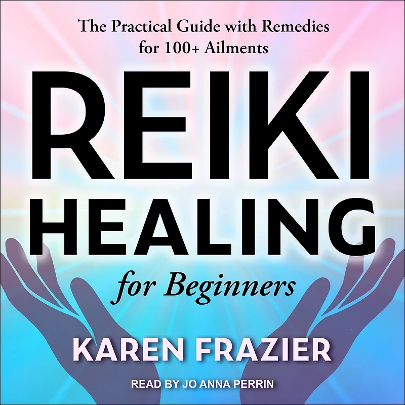 Reiki Healing for Beginners: The Practical Guide with Remedies 100+ Ailments