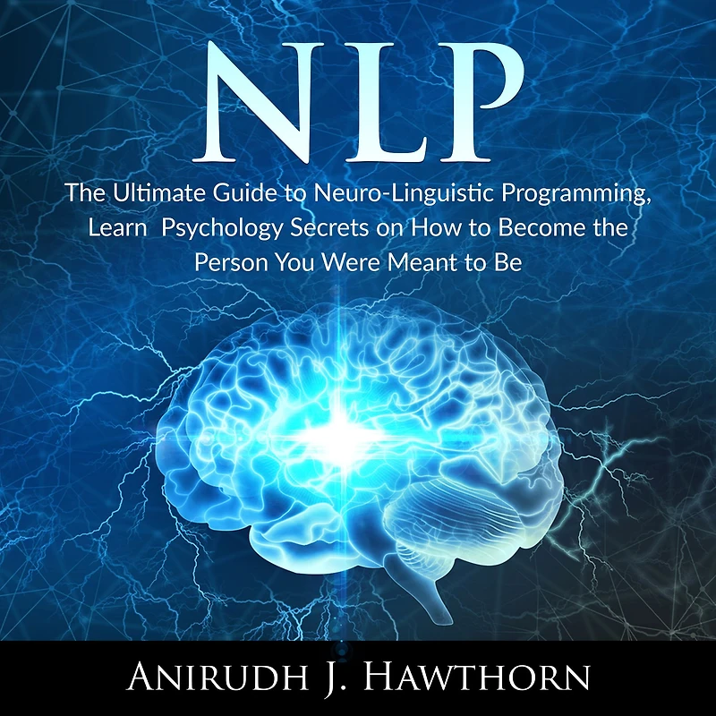 NLP: The Ultimate Guide to Neuro-Linguistic Programming, Learn Psychology Secrets on How to Become the Person You Were Meant to Be