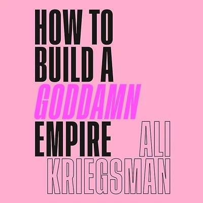 How to Build a Goddamn Empire: Advice on Creating Your Brand with High-Tech Smarts, Elbow Grease, Infinite Hustle, and Whole Lotta Heart