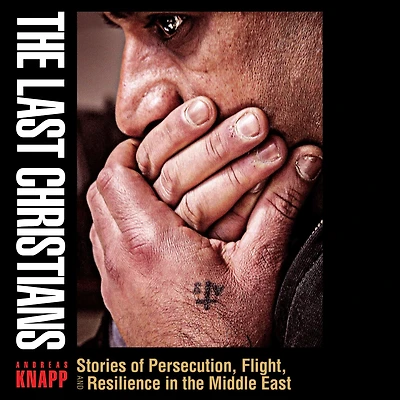 the Last Christians: Stories of Persecution, Flight, and Resilience Middle East