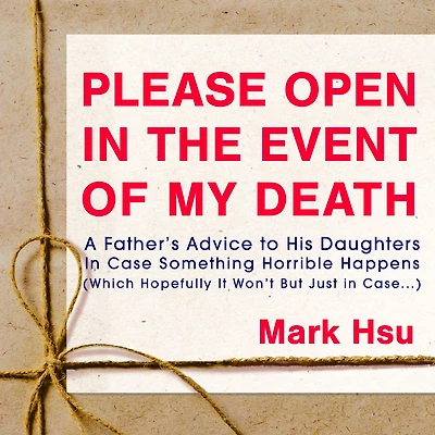 Please Open in the Event of My Death: A Father's Advice to His Daughters in Case Something Horrible Happens (Which Hopefully It Won't But Just in Case ...)