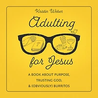 Adulting for Jesus: A Book about Purpose, Trusting God, and (Obviously) Burritos