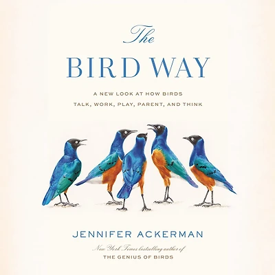 The Bird Way: A New Look at How Birds Talk, Work, Play, Parent, and Think