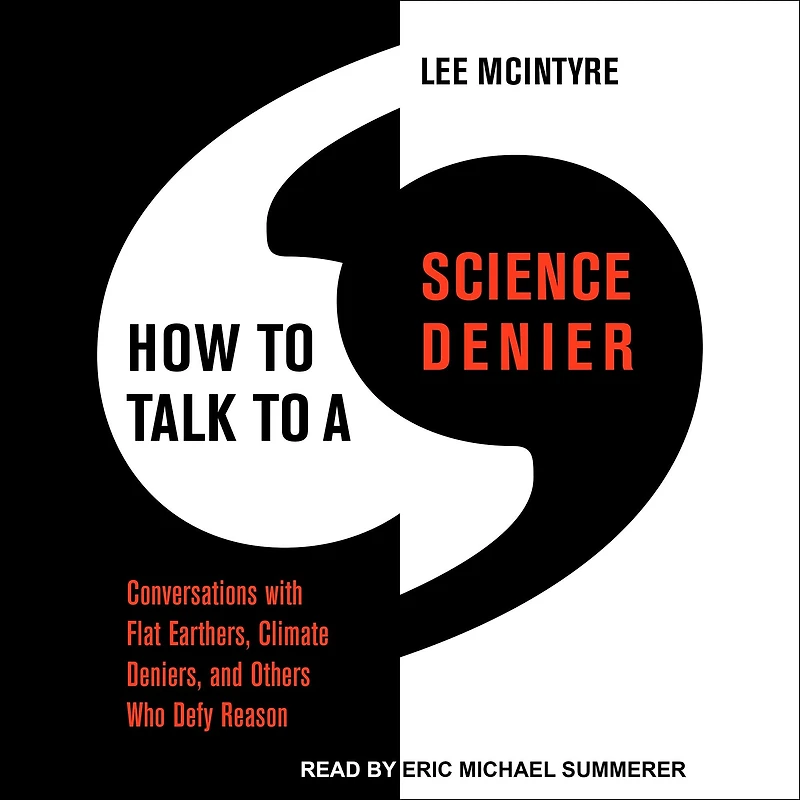 How to Talk a Science Denier: Conversations with Flat Earthers, Climate Deniers, and Others Who Defy Reason