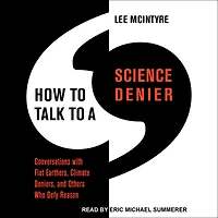 How to Talk a Science Denier: Conversations with Flat Earthers, Climate Deniers, and Others Who Defy Reason