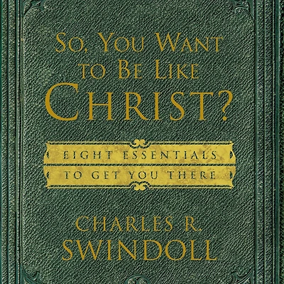 So, You Want to Be Like Christ?: Eight Essentials Get There
