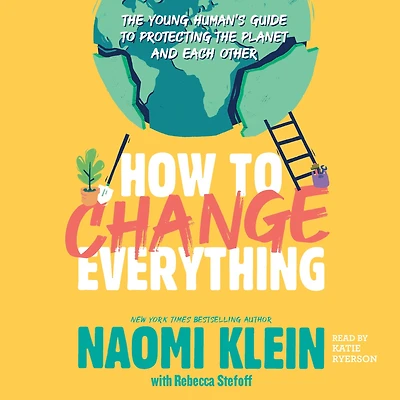 How to Change Everything: the Young Human's Guide Protecting Planet and Each Other