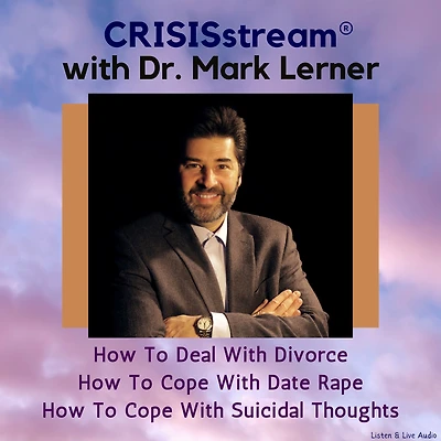CRISISstream with Dr. Mark Lerner: How to Deal with Divorce, How to Cope with Date Rape, How to Cope with Suicidal Thoughts: How to Deal with Divorce, How to Cope with Date Rape, How to Cope with Suicidal Thoughts