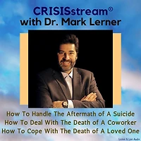 CRISISstream With Dr. Mark Lerner: How To Handle The Aftermath of A Suicide, How To Deal With The Death of A Coworker, How To Cope With The Death of A Loved One
