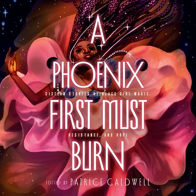 A Phoenix First Must Burn: Sixteen Stories of Black Girl Magic, Resistance, and Hope
