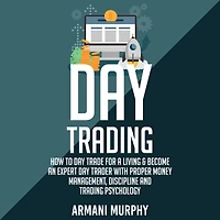 Day Trading: How to Day Trade for a Living & Become An Expert Day Trader With Proper Money Management, Discipline and Trading Psychology