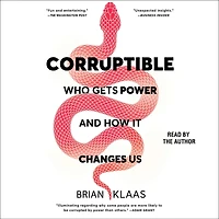 Corruptible: Who Gets Power and How It Changes Us