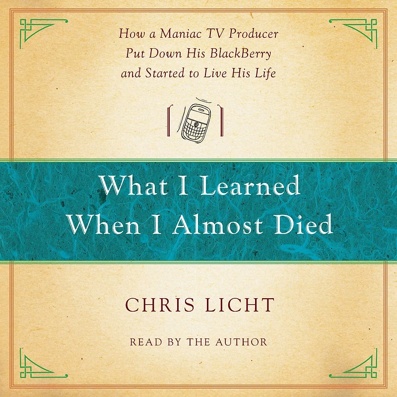 What I Learned When Almost Died: How a Maniac TV Producer Put Down His BlackBerry and Started to Live Life