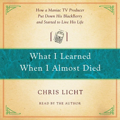 What I Learned When Almost Died: How a Maniac TV Producer Put Down His BlackBerry and Started to Live Life
