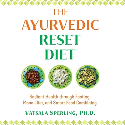 The Ayurvedic Reset Diet: Radiant Health through Fasting, Mono-Diet, and Smart Food Combining