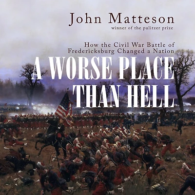 a Worse Place Than Hell: How the Civil War Battle of Fredericksburg Changed Nation