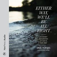 Either Way, We'll Be All Right: An Honest Exploration of God Our Grief