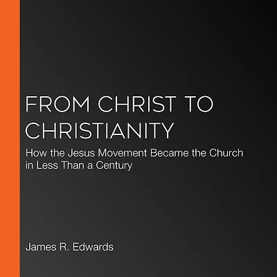 From Christ to Christianity: How the Jesus Movement Became Church Less Than a Century
